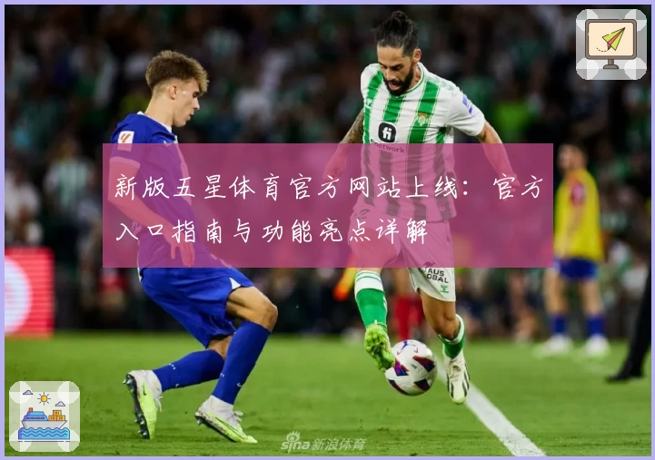 新版五星体育官方网站上线：官方入口指南与功能亮点详解