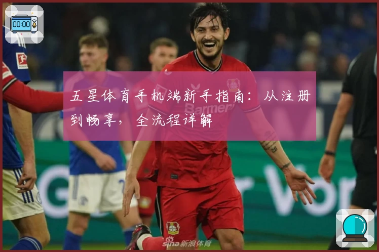 五星体育手机端新手指南：从注册到畅享，全流程详解