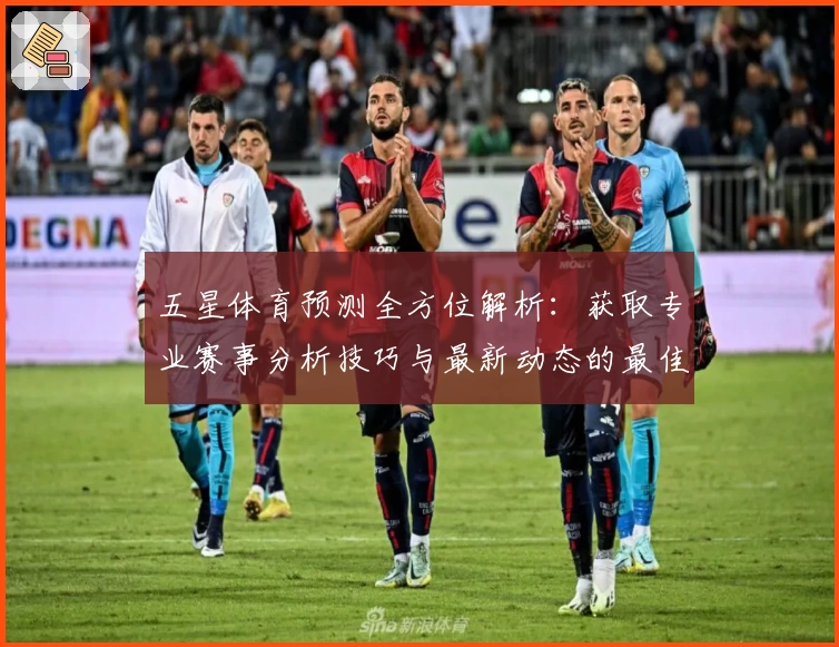 五星体育预测全方位解析:获取专业赛事分析技巧与最新动态的最佳指南