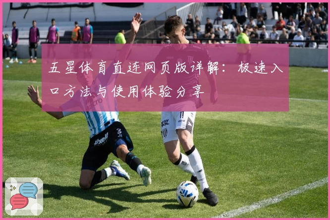 五星体育直连网页版详解：极速入口方法与使用体验分享