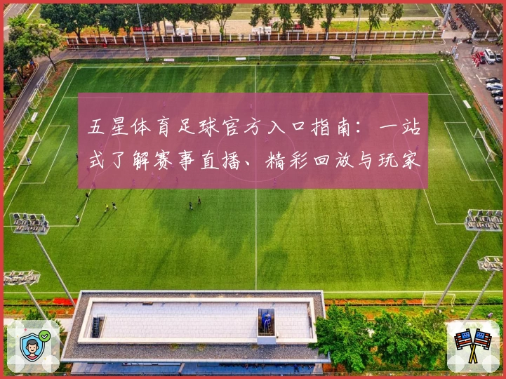 五星体育足球官方入口指南：一站式了解赛事直播、精彩回放与玩家热点体验