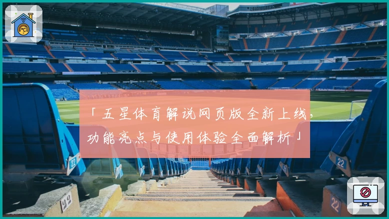 「五星体育解说网页版全新上线，功能亮点与使用体验全面解析」