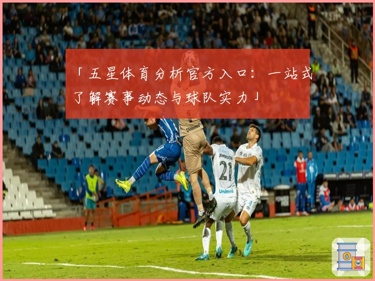 「五星体育分析官方入口：一站式了解赛事动态与球队实力」
