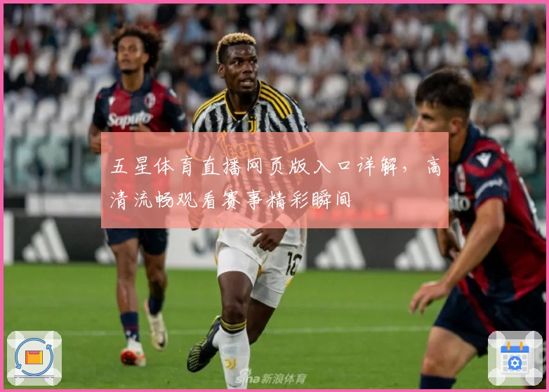 五星体育直播网页版入口详解，高清流畅观看赛事精彩瞬间