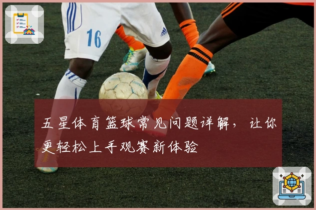 五星体育篮球常见问题详解，让你更轻松上手观赛新体验
