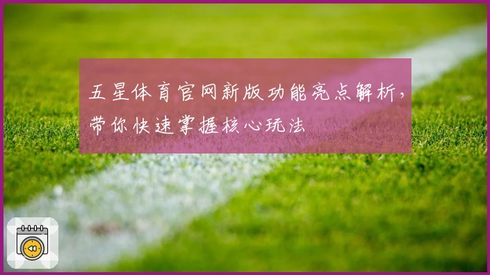 五星体育官网新版功能亮点解析，带你快速掌握核心玩法
