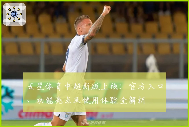 五星体育中超新版上线：官方入口、功能亮点及使用体验全解析