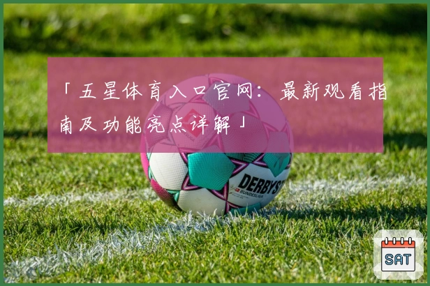 「五星体育入口官网:最新观看指南及功能亮点详解」