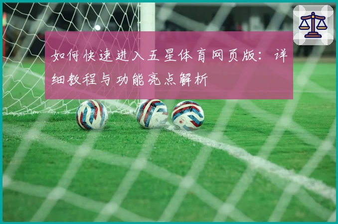 如何快速进入五星体育网页版：详细教程与功能亮点解析