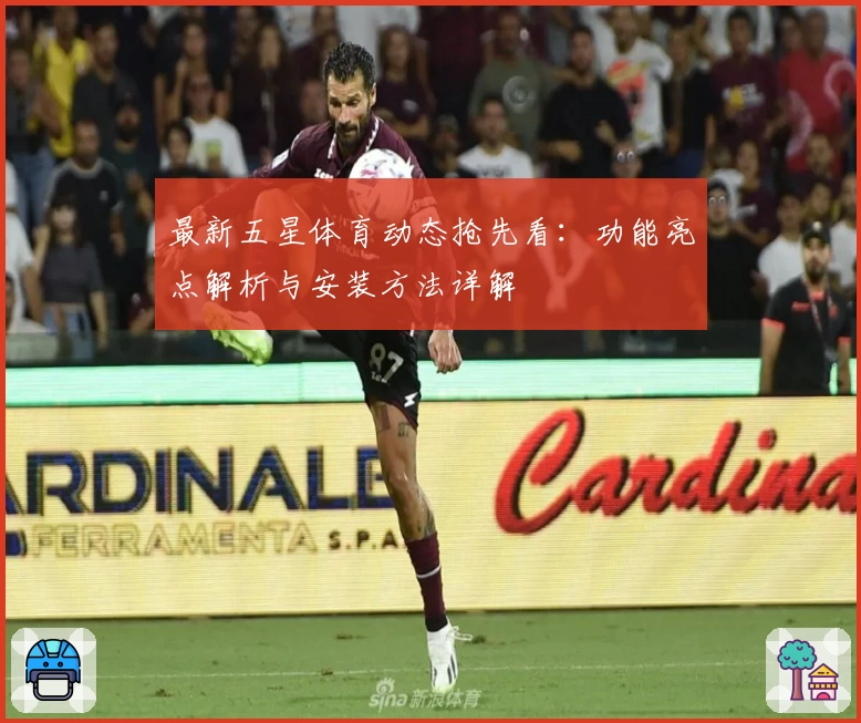 最新五星体育动态抢先看：功能亮点解析与安装方法详解