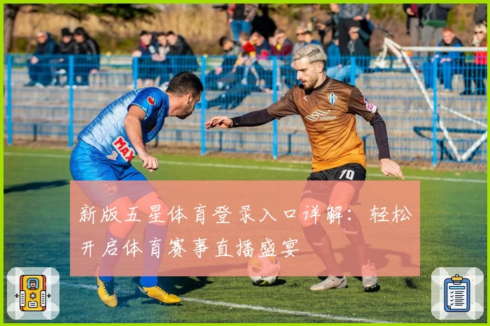 新版五星体育登录入口详解：轻松开启体育赛事直播盛宴
