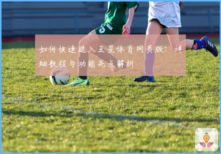 如何快速进入五星体育网页版：详细教程与功能亮点解析