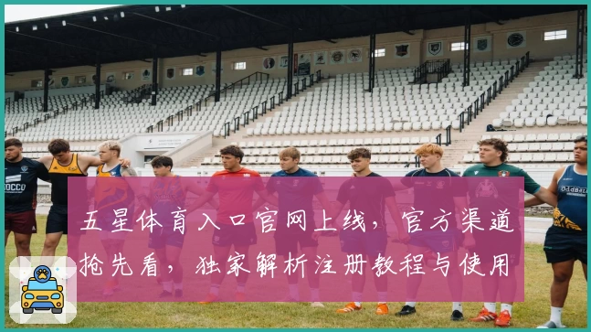 五星体育入口官网上线,官方渠道抢先看,独家解析注册教程与使用体验