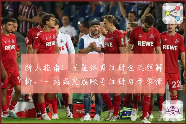 新人指南：五星体育注册全流程解析，一站式完成账号注册与登录操作