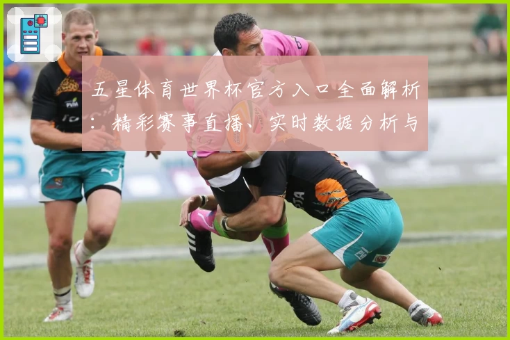 五星体育世界杯官方入口全面解析：精彩赛事直播、实时数据分析与互动功能一站畅享