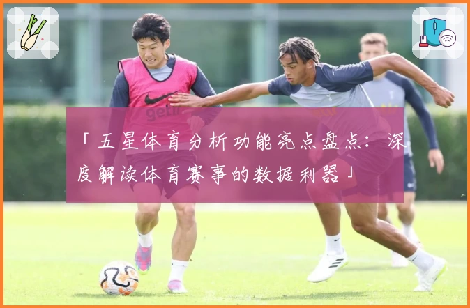 「五星体育分析功能亮点盘点：深度解读体育赛事的数据利器」