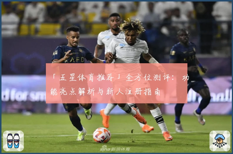 「五星体育推荐」全方位测评：功能亮点解析与新人注册指南