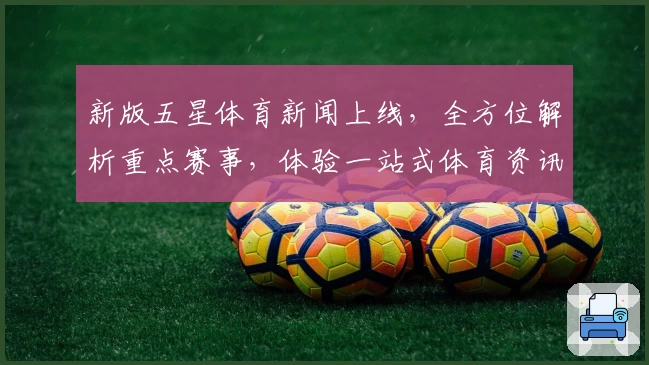 新版五星体育新闻上线，全方位解析重点赛事，体验一站式体育资讯新升级