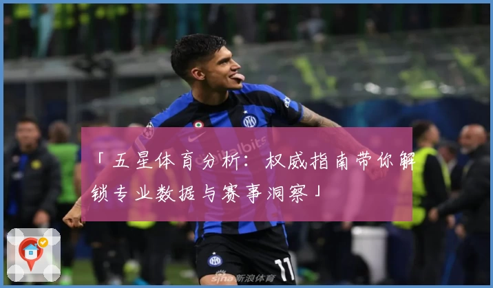 「五星体育分析：权威指南带你解锁专业数据与赛事洞察」